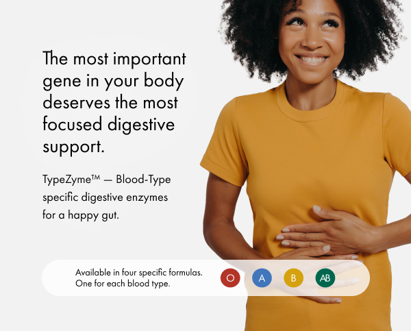 The most important gene in your body deserves the most focused digestive support. TypeZyme Blood-Type specific digestive enzymes for a happy gut. Available i four specifc formulas. One for each blood ype. 